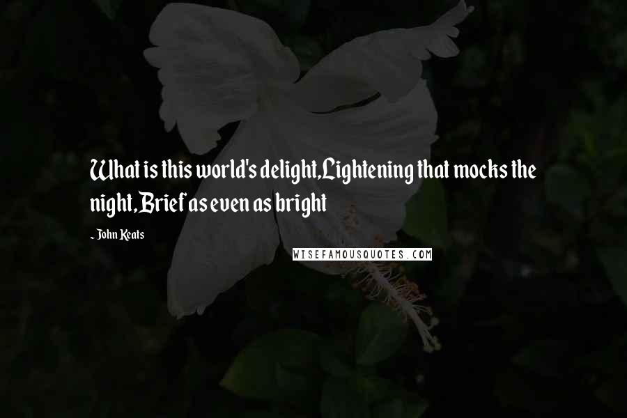 John Keats Quotes: What is this world's delight,Lightening that mocks the night,Brief as even as bright