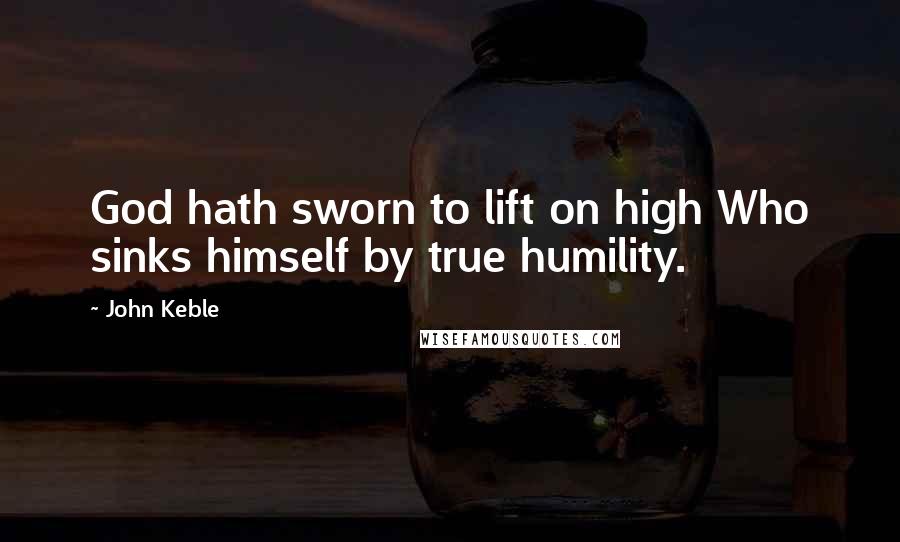 John Keble Quotes: God hath sworn to lift on high Who sinks himself by true humility.