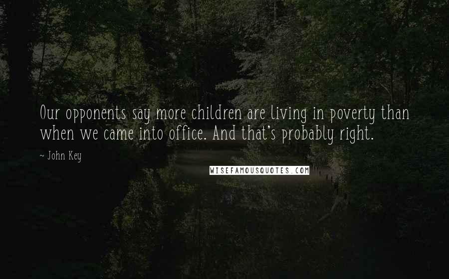 John Key Quotes: Our opponents say more children are living in poverty than when we came into office. And that's probably right.