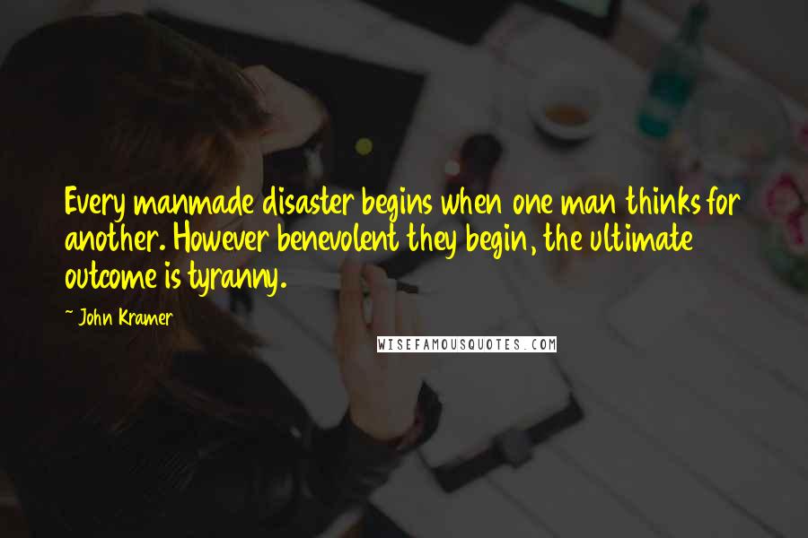 John Kramer Quotes: Every manmade disaster begins when one man thinks for another. However benevolent they begin, the ultimate outcome is tyranny.