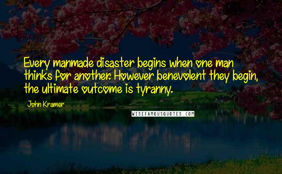 John Kramer Quotes: Every manmade disaster begins when one man thinks for another. However benevolent they begin, the ultimate outcome is tyranny.