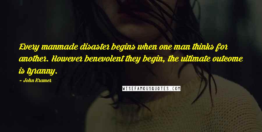 John Kramer Quotes: Every manmade disaster begins when one man thinks for another. However benevolent they begin, the ultimate outcome is tyranny.