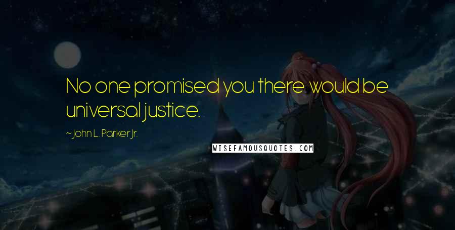 John L. Parker Jr. Quotes: No one promised you there would be universal justice.