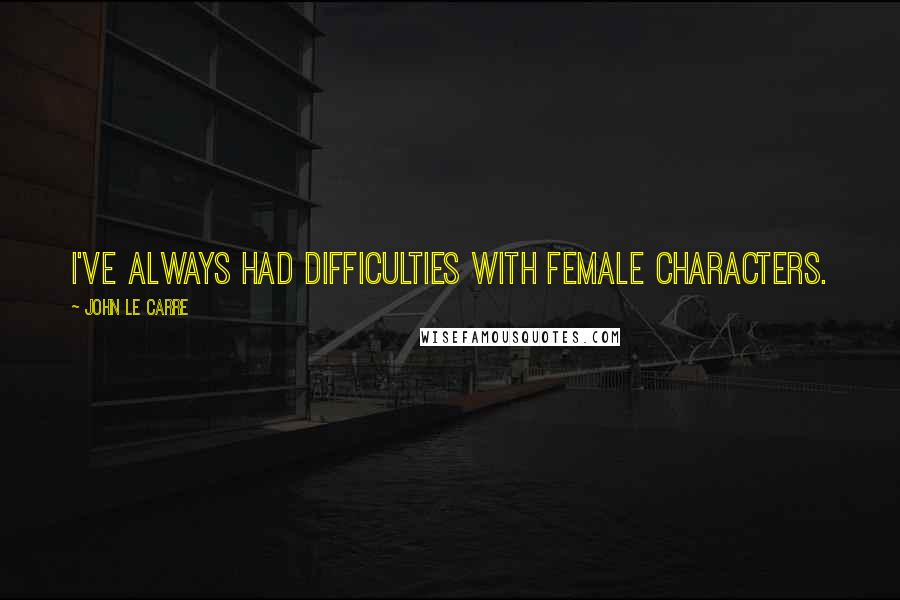 John Le Carre Quotes: I've always had difficulties with female characters.