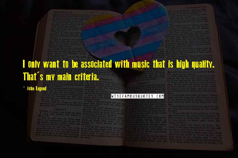 John Legend Quotes: I only want to be associated with music that is high quality. That's my main criteria.