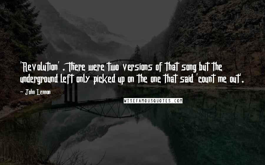 John Lennon Quotes: 'Revolution' . There were two versions of that song but the underground left only picked up on the one that said 'count me out'.