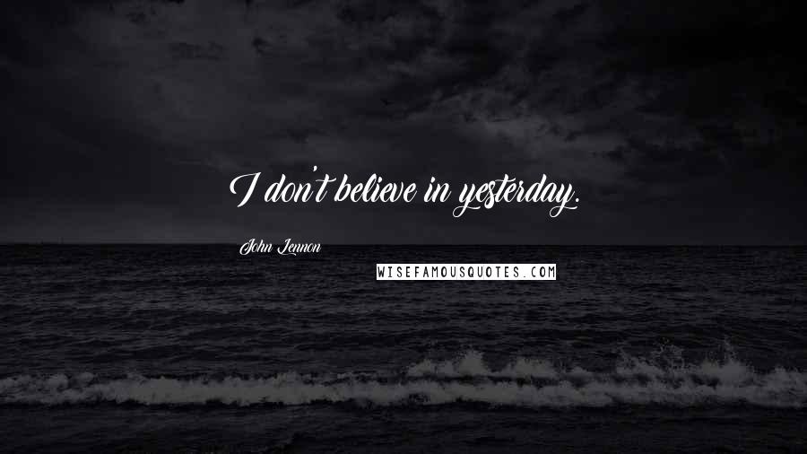 John Lennon Quotes: I don't believe in yesterday.