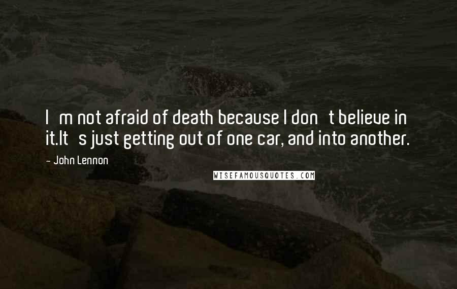 John Lennon Quotes: I'm not afraid of death because I don't believe in it.It's just getting out of one car, and into another.