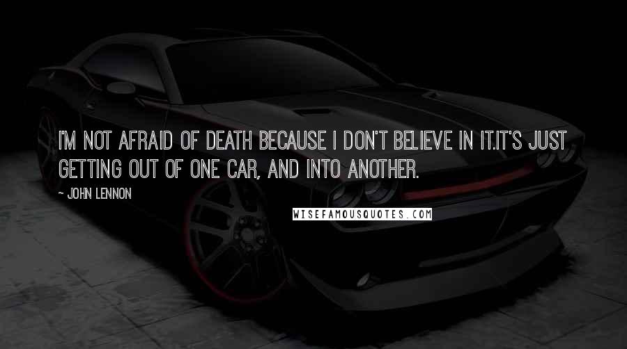 John Lennon Quotes: I'm not afraid of death because I don't believe in it.It's just getting out of one car, and into another.