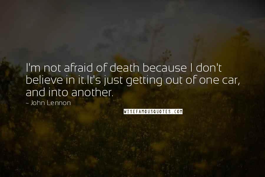 John Lennon Quotes: I'm not afraid of death because I don't believe in it.It's just getting out of one car, and into another.