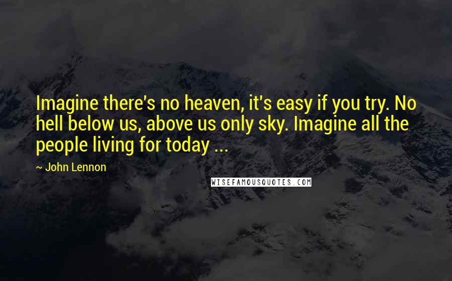 John Lennon Quotes: Imagine there's no heaven, it's easy if you try. No hell below us, above us only sky. Imagine all the people living for today ...