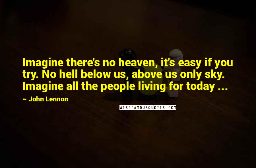 John Lennon Quotes: Imagine there's no heaven, it's easy if you try. No hell below us, above us only sky. Imagine all the people living for today ...