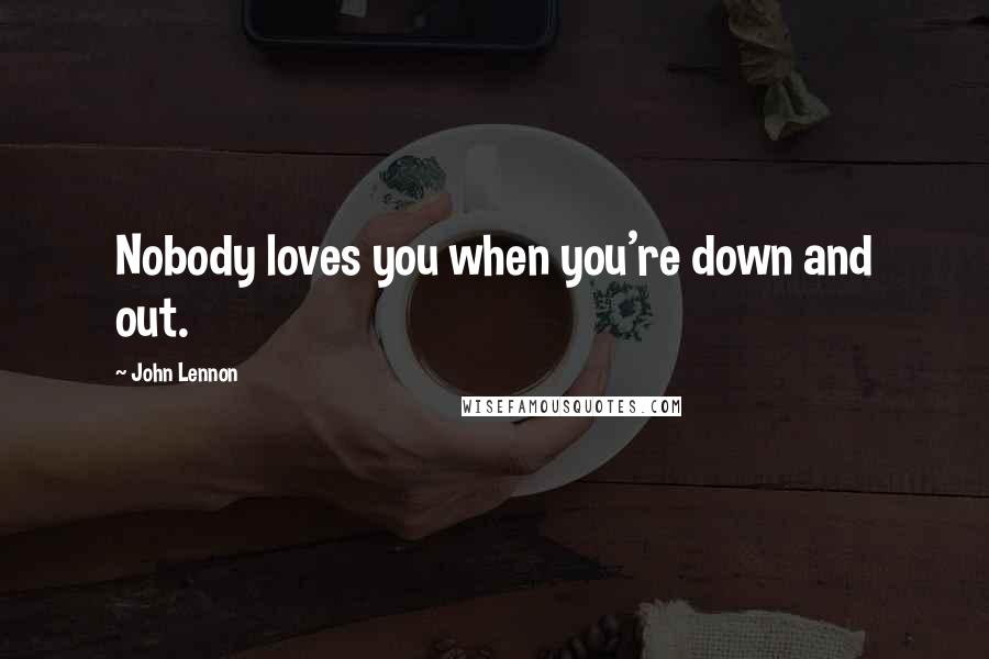 John Lennon Quotes: Nobody loves you when you're down and out.