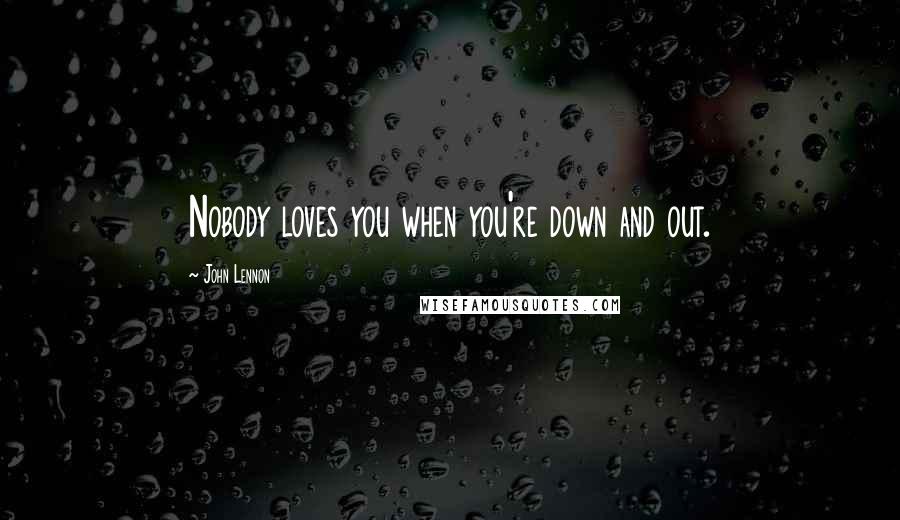 John Lennon Quotes: Nobody loves you when you're down and out.