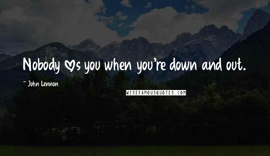 John Lennon Quotes: Nobody loves you when you're down and out.