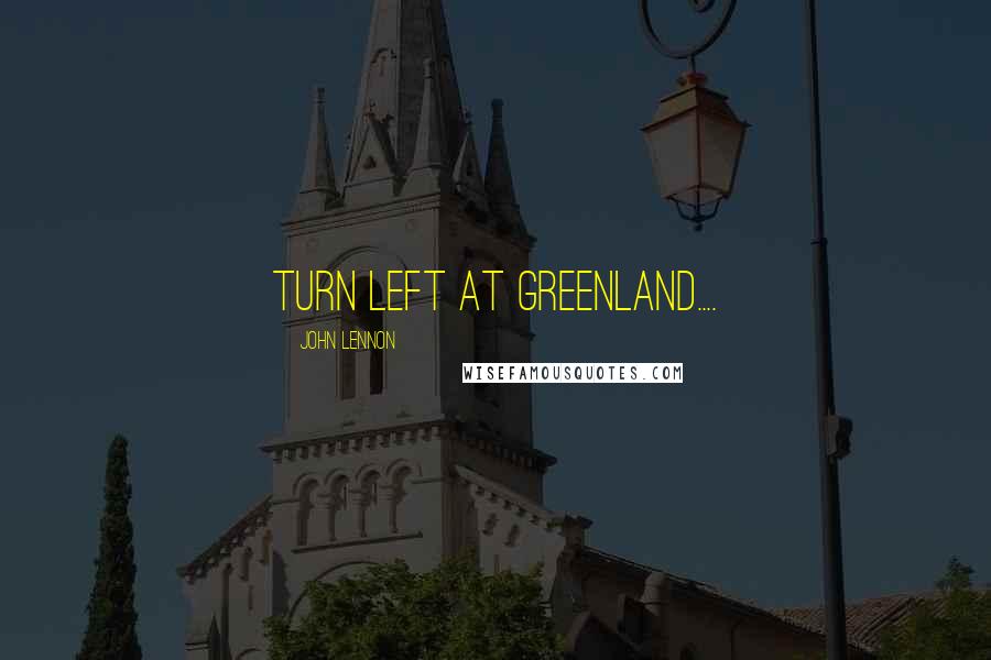 John Lennon Quotes: Turn left at Greenland....