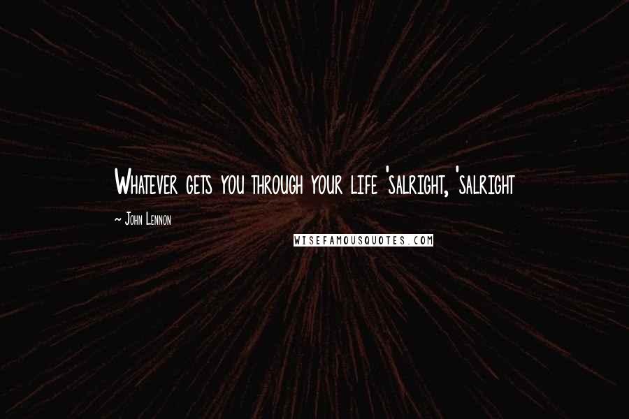 John Lennon Quotes: Whatever gets you through your life 'salright, 'salright