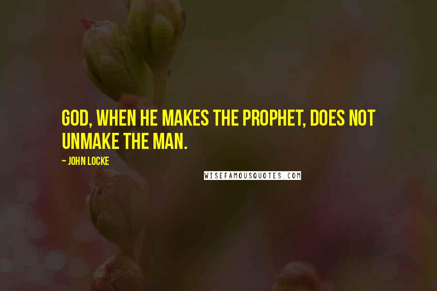 John Locke Quotes: God, when he makes the prophet, does not unmake the man.