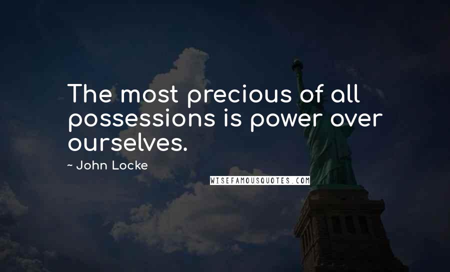 John Locke Quotes: The most precious of all possessions is power over ourselves.