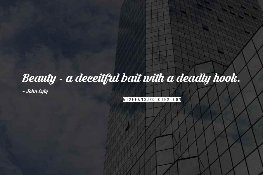 John Lyly Quotes: Beauty - a deceitful bait with a deadly hook.