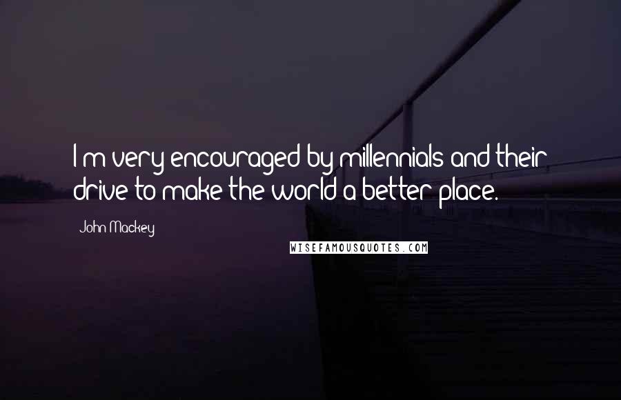 John Mackey Quotes: I'm very encouraged by millennials and their drive to make the world a better place.