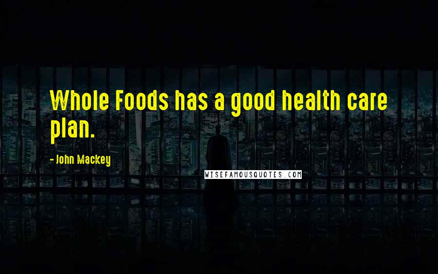 John Mackey Quotes: Whole Foods has a good health care plan.