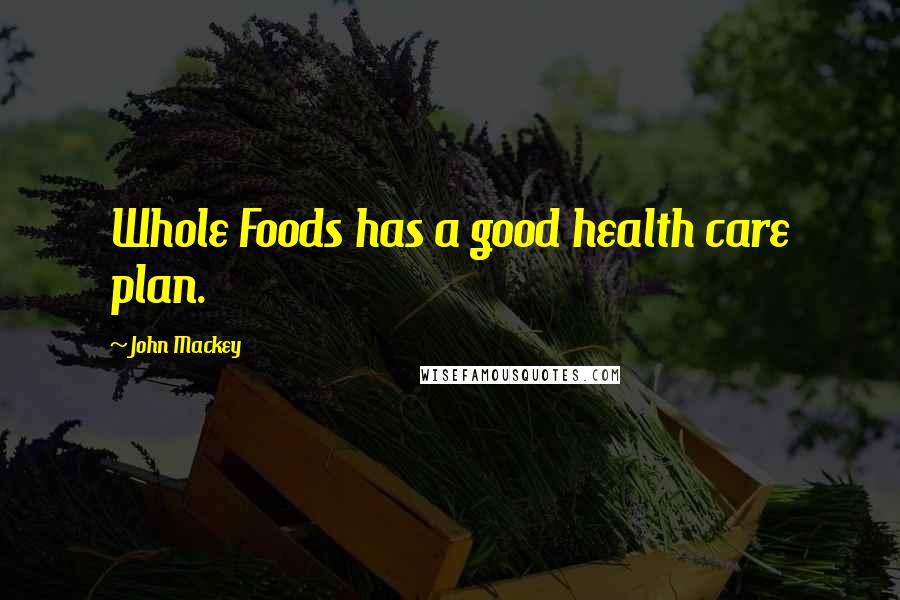 John Mackey Quotes: Whole Foods has a good health care plan.