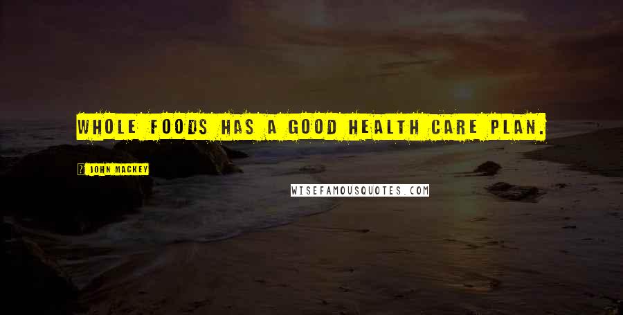 John Mackey Quotes: Whole Foods has a good health care plan.