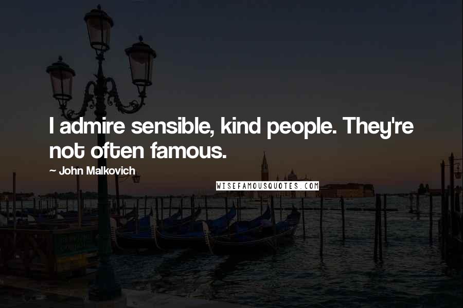 John Malkovich Quotes: I admire sensible, kind people. They're not often famous.