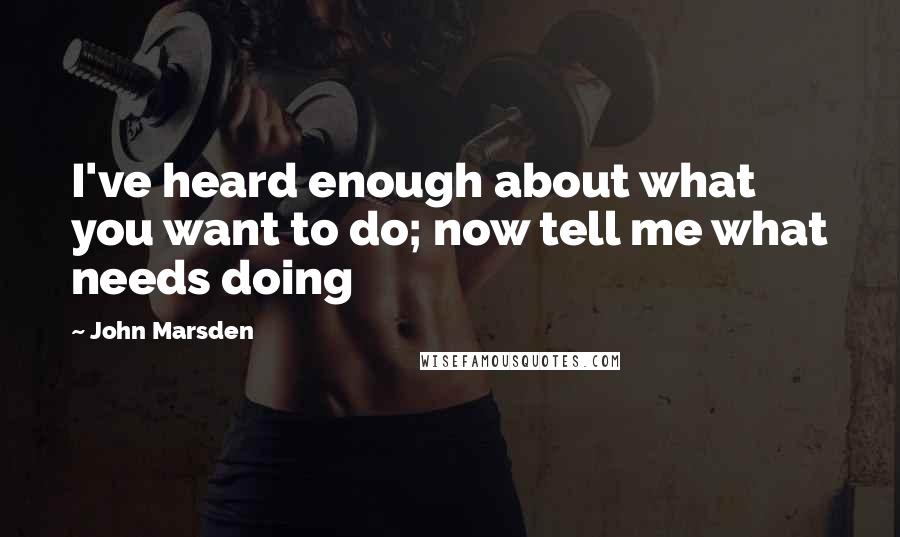 John Marsden Quotes: I've heard enough about what you want to do; now tell me what needs doing