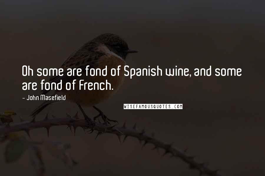 John Masefield Quotes: Oh some are fond of Spanish wine, and some are fond of French.