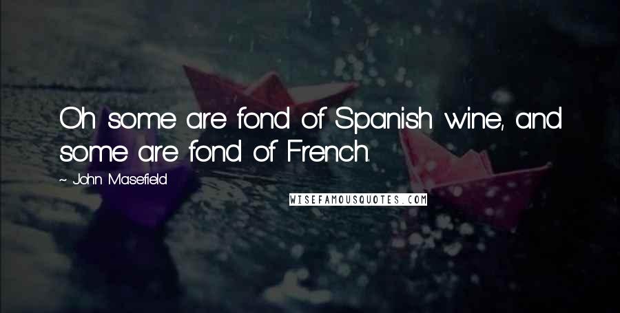 John Masefield Quotes: Oh some are fond of Spanish wine, and some are fond of French.