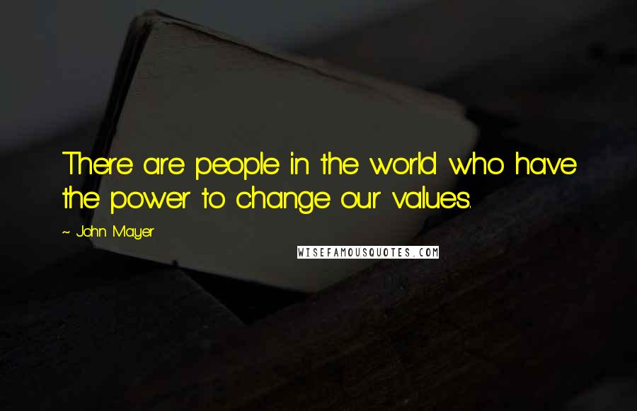 John Mayer Quotes: There are people in the world who have the power to change our values.