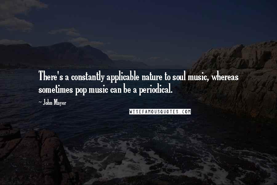 John Mayer Quotes: There's a constantly applicable nature to soul music, whereas sometimes pop music can be a periodical.