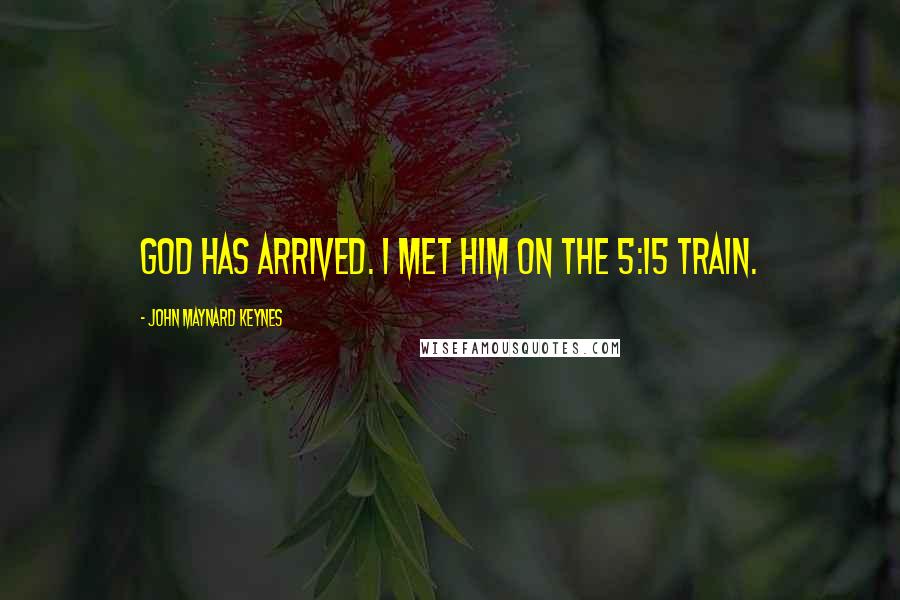 John Maynard Keynes Quotes: God has arrived. I met him on the 5:15 train.