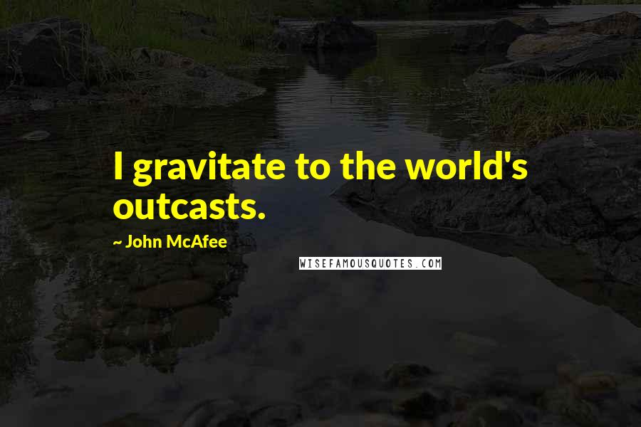 John McAfee Quotes: I gravitate to the world's outcasts.