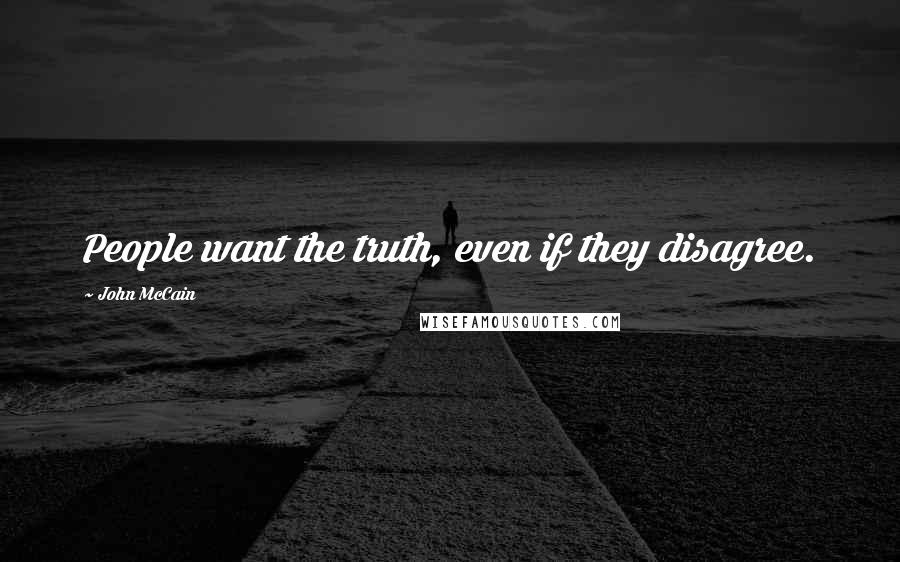 John McCain Quotes: People want the truth, even if they disagree.