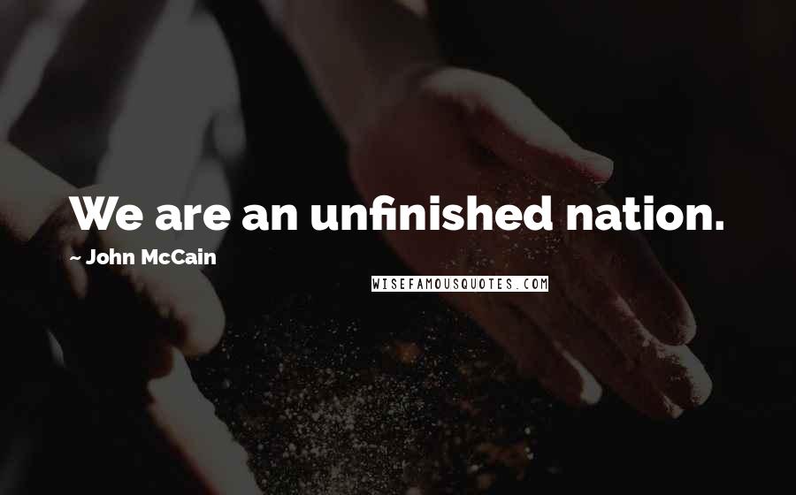 John McCain Quotes: We are an unfinished nation.