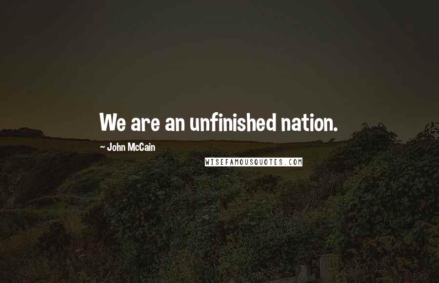 John McCain Quotes: We are an unfinished nation.