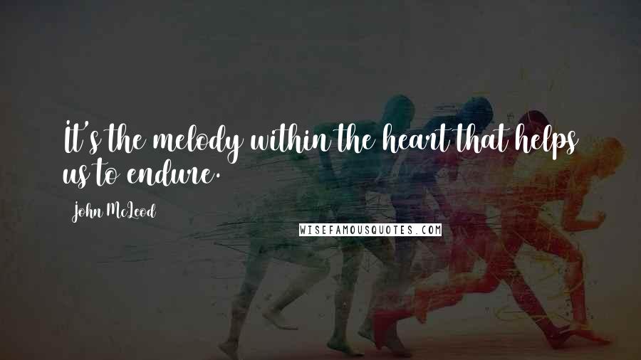 John McLeod Quotes: It's the melody within the heart that helps us to endure.