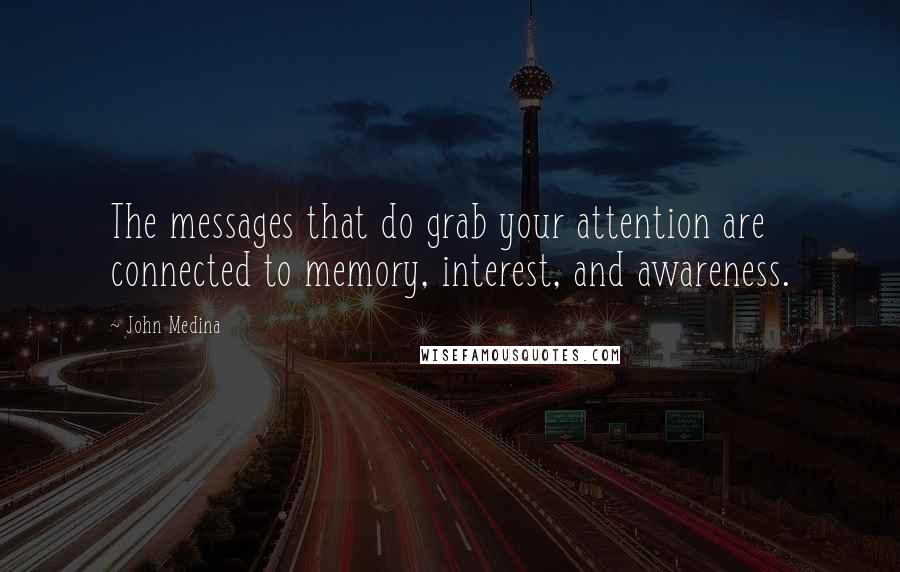 John Medina Quotes: The messages that do grab your attention are connected to memory, interest, and awareness.