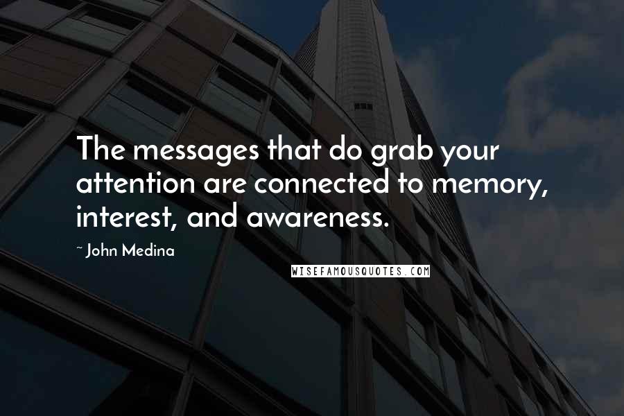 John Medina Quotes: The messages that do grab your attention are connected to memory, interest, and awareness.