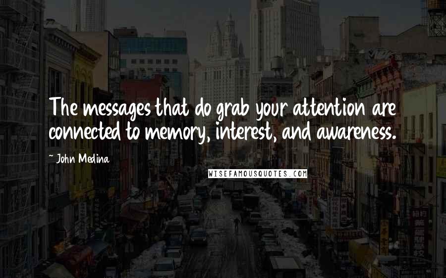 John Medina Quotes: The messages that do grab your attention are connected to memory, interest, and awareness.