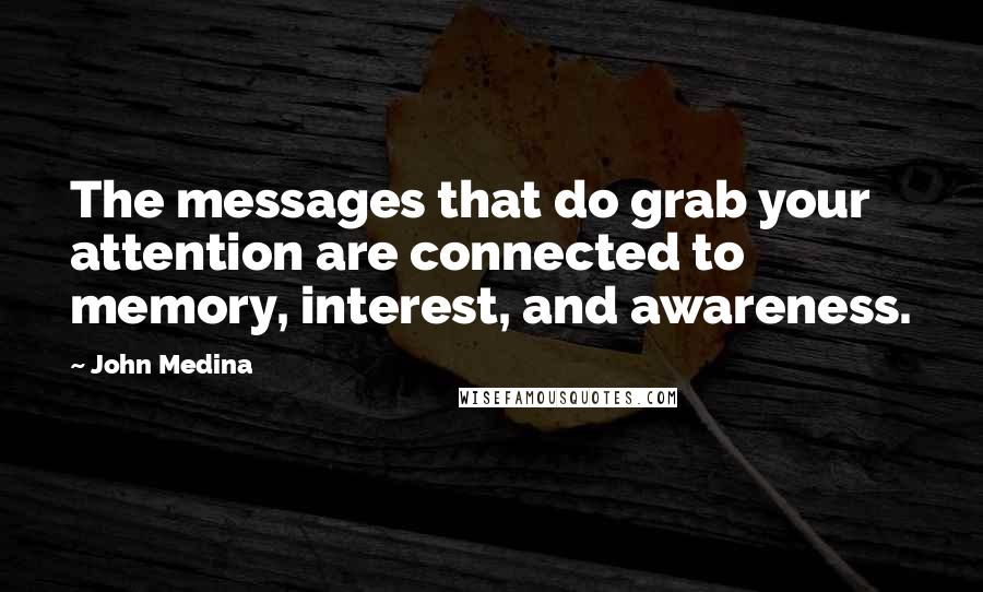 John Medina Quotes: The messages that do grab your attention are connected to memory, interest, and awareness.