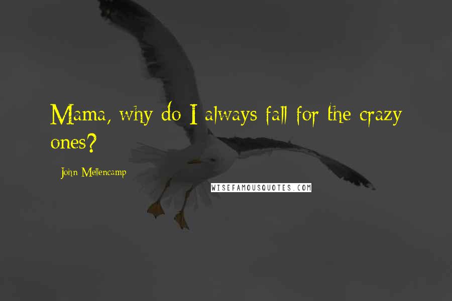 John Mellencamp Quotes: Mama, why do I always fall for the crazy ones?