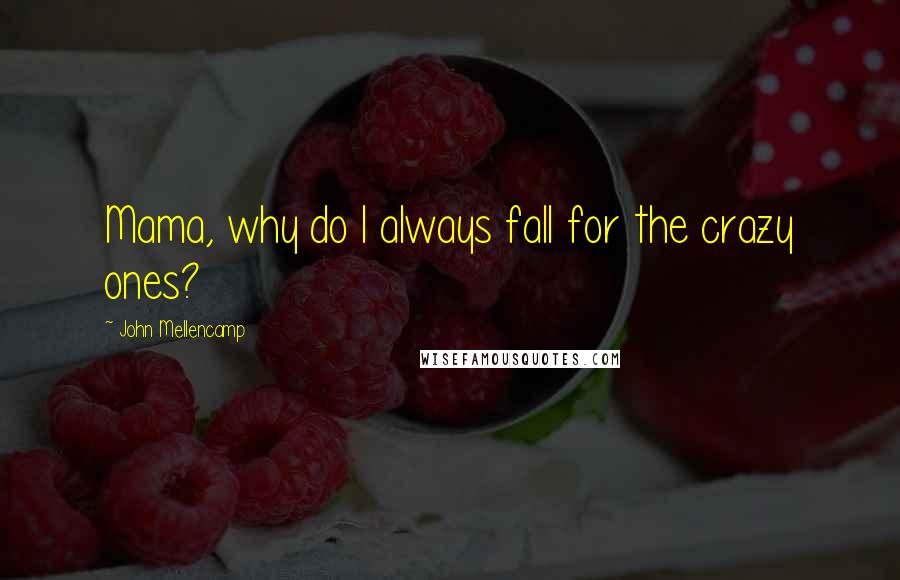 John Mellencamp Quotes: Mama, why do I always fall for the crazy ones?