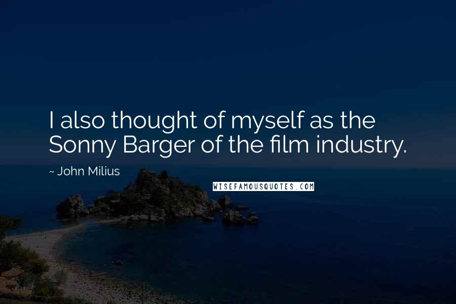 John Milius Quotes: I also thought of myself as the Sonny Barger of the film industry.