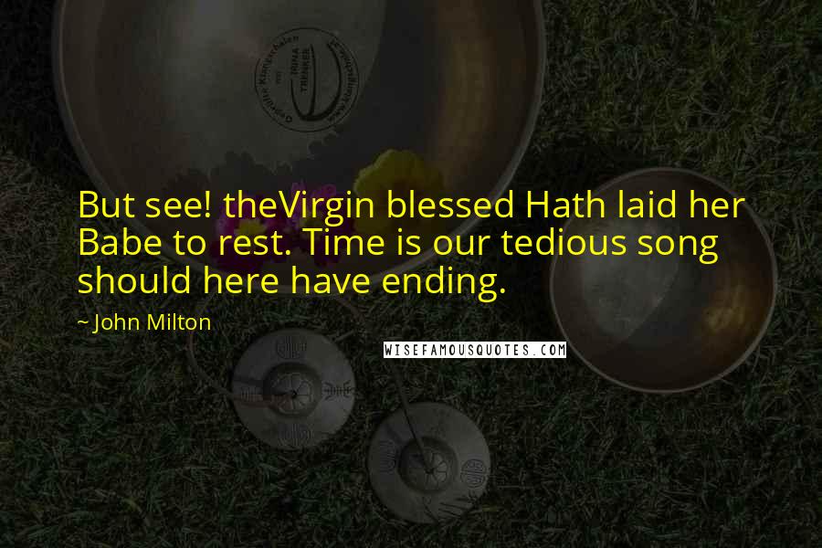 John Milton Quotes: But see! theVirgin blessed Hath laid her Babe to rest. Time is our tedious song should here have ending.