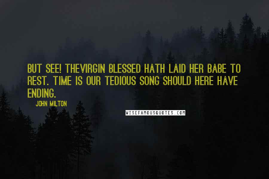 John Milton Quotes: But see! theVirgin blessed Hath laid her Babe to rest. Time is our tedious song should here have ending.