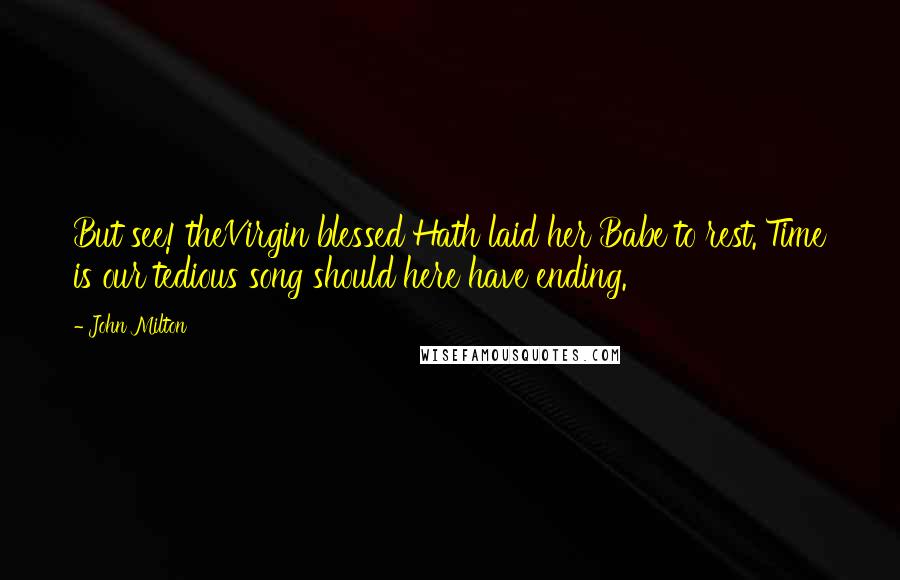 John Milton Quotes: But see! theVirgin blessed Hath laid her Babe to rest. Time is our tedious song should here have ending.